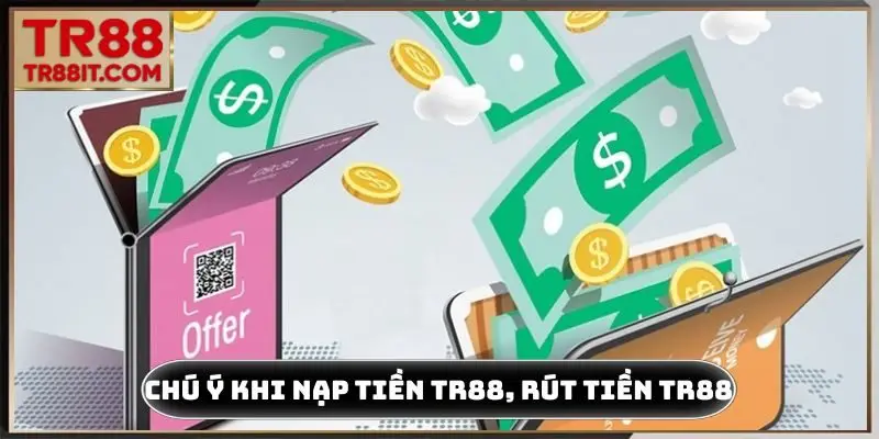 Chú ý khi tiến hành nạp tiền TR88, rút tiền TR88